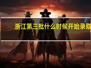浙江第三批什么时候开始录取