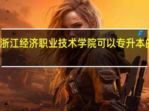 浙江经济职业技术学院可以专升本的专业