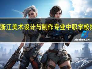 浙江美术设计与制作专业中职学校排名榜