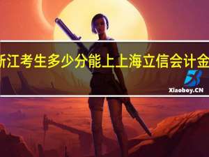 浙江考生多少分能上上海立信会计金融学院
