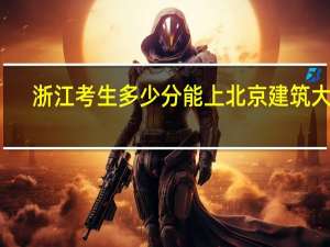 浙江考生多少分能上北京建筑大学
