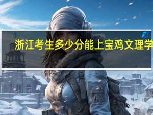 浙江考生多少分能上宝鸡文理学院