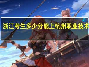 浙江考生多少分能上杭州职业技术学院