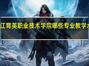 浙江育英职业技术学院哪些专业教学水平较高