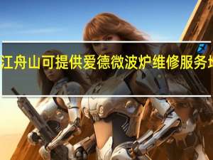 浙江舟山可提供爱德微波炉维修服务地址在哪