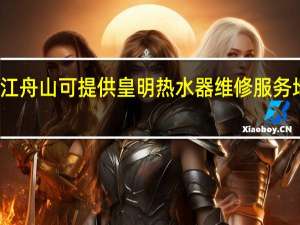 浙江舟山可提供皇明热水器维修服务地址在哪