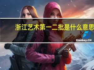 浙江艺术第一二批是什么意思，艺术类第一批第二批一样吗
