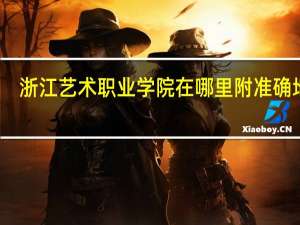 浙江艺术职业学院在哪里 附准确地址