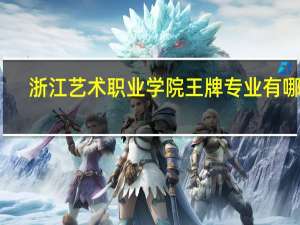 浙江艺术职业学院王牌专业有哪些