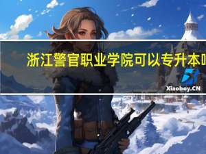 浙江警官职业学院可以专升本吗