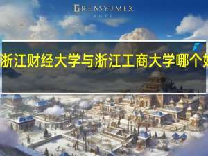 浙江财经大学与浙江工商大学哪个好一点（浙江财经大学与浙江工商大学哪个好）