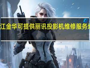 浙江金华可提供丽讯投影机维修服务地址在哪