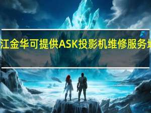 浙江金华可提供ASK投影机维修服务地址在哪