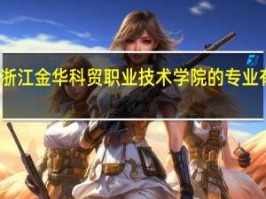 浙江金华科贸职业技术学院的专业有哪些