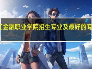 浙江金融职业学院招生专业及最好的专业有哪些