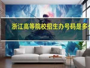 浙江高等院校招生办号码是多少