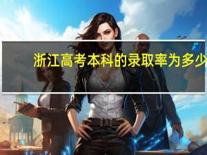 浙江高考本科的录取率为多少