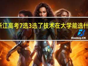 浙江高考7选3选了技术在大学能选什么专业