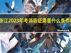 浙江2023年考消防证需要什么条件和要求