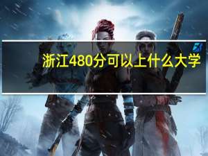 浙江480分可以上什么大学