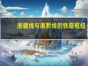 浙赣线与湘黔线的铁路枢纽（浙赣线）