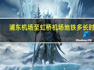 浦东机场至虹桥机场地铁多长时间（浦东机场至虹桥机场）