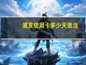 浦发信用卡多少天激活