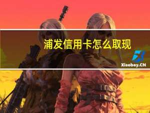 浦发信用卡怎么取现