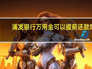 浦发银行万用金可以提前还款吗