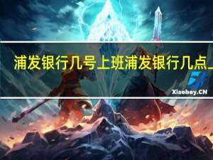 浦发银行几号上班 浦发银行几点上班