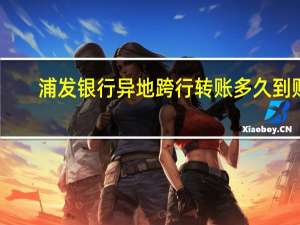 浦发银行异地跨行转账多久到账