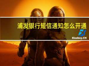浦发银行短信通知怎么开通