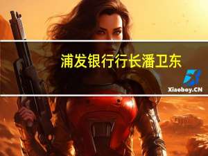 浦发银行行长潘卫东：资管行业竞合有序的新格局正加速形成