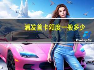浦发首卡额度一般多少