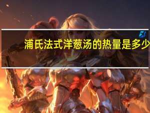 浦氏 法式洋葱汤的热量是多少