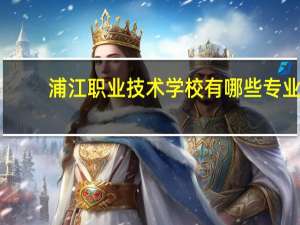 浦江职业技术学校有哪些专业