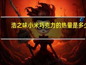 浩之味 小米巧克力的热量是多少