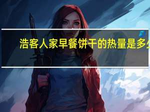 浩客人家 早餐饼干的热量是多少