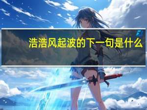 浩浩风起波的下一句是什么