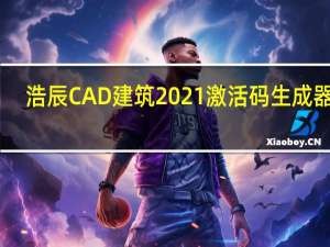 浩辰CAD建筑2021激活码生成器 32/64位 绿色免费版（浩辰CAD建筑2021激活码生成器 32/64位 绿色免费版功能简介）