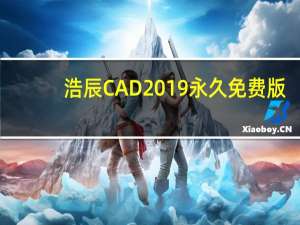 浩辰CAD2019 永久免费版（浩辰CAD2019 永久免费版功能简介）