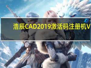 浩辰CAD2019激活码注册机 V1.0 免费版（浩辰CAD2019激活码注册机 V1.0 免费版功能简介）