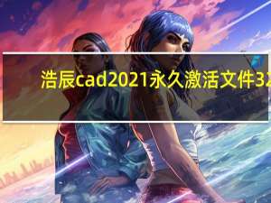 浩辰cad2021永久激活文件 32/64位 最新免费版（浩辰cad2021永久激活文件 32/64位 最新免费版功能简介）