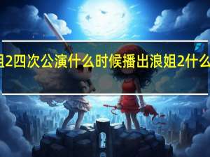 浪姐2四次公演什么时候播出 浪姐2什么时候开播