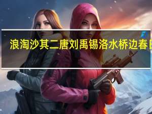 浪淘沙其二唐刘禹锡洛水桥边春日斜（浪淘沙其二）