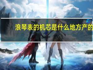 浪琴表的机芯是什么地方产的