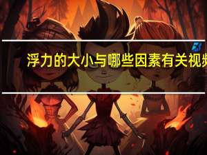 浮力的大小与哪些因素有关视频（浮力的大小与哪些因素有关）