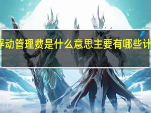 浮动管理费是什么意思 主要有哪些计算模式