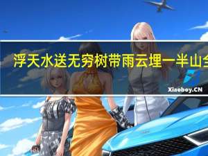 浮天水送无穷树带雨云埋一半山全诗（浮天水送无穷树带雨云埋一半山的意思）