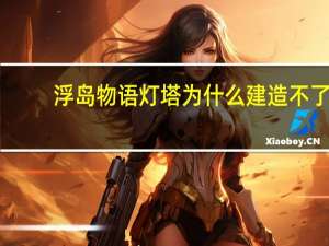 浮岛物语灯塔为什么建造不了